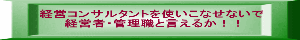 経営コンサルタントを使いこなせないで 経営者・管理職と言えるか！！ 